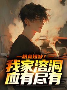 粮食短缺？我家溶洞应有尽有小说完结版章节免费阅读