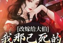 完结版《改嫁给大伯，我那已死的夫君又复活》在线免费阅读-够力荐小说推荐网