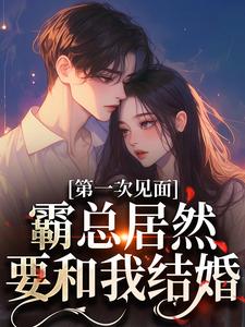 第一次见面，霸总居然要和我结婚？小说全文阅读需要付费吗？寻找免费资源