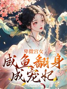 小说《卑微宫女，咸鱼翻身成宠妃》在线章节阅读