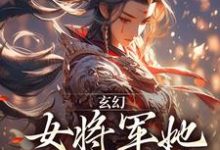 玄幻：女将军她宠夫无度小说有没有完整的免费版本在线阅读？-够力荐小说推荐网