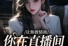 让你渡情劫,你在直播间钓大哥?小说,让你渡情劫,你在直播间钓大哥?章节在线阅读-够力荐小说推荐网
