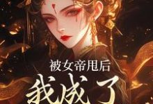 已完结小说《被女帝甩后,我成了她的心魔》章节免费阅读-够力荐小说推荐网