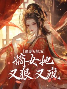 追妻火葬场：嫡女她又狠又疯小说免费资源，追妻火葬场：嫡女她又狠又疯在线阅读