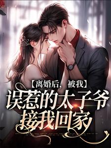 小说《离婚后，被我误惹的太子爷接我回家》在线章节阅读