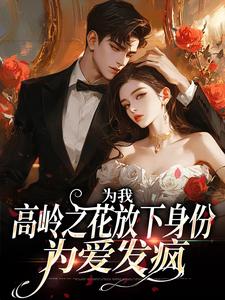 为我，高岭之花放下身份为爱发疯小说的最新章节在哪里更新？免费追踪阅读