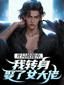 完结版《开局被抛弃，我转身娶了女大佬》章节阅读