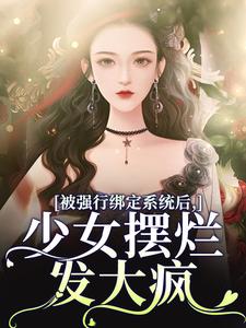 被强行绑定系统后，少女摆烂发大疯小说的免费阅读版本在哪里可以找到？