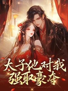 太子他对我强取豪夺小说全文阅读需要付费吗？寻找免费资源