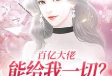 已完结小说《百亿大佬能给我一切?自由可以不?》最新章节-够力荐小说推荐网