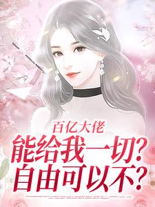 已完结小说《百亿大佬能给我一切？自由可以不？》最新章节