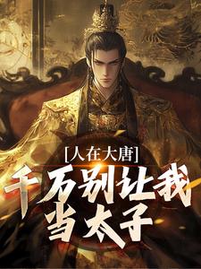 已完结小说《人在大唐，千万别让我当太子》在线章节阅读
