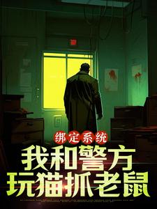 已完结小说《绑定系统：我和警方玩猫抓老鼠》章节免费阅读