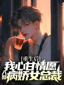 重生后，我心甘情愿入赘病娇女总裁小说，重生后，我心甘情愿入赘病娇女总裁最新章节