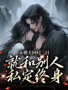 未婚夫回归三日，就和别人私定终身小说的免费阅读版本在哪里可以找到？