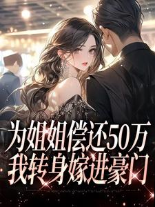 已完结小说《为姐姐偿还50万，我转身嫁进豪门》在线阅读