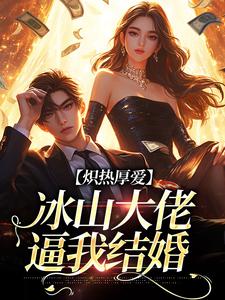 炽热厚爱：冰山大佬逼我结婚小说，炽热厚爱：冰山大佬逼我结婚最新章节
