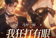 马甲一掉,我狂打有眼无珠的哥哥脸小说,马甲一掉,我狂打有眼无珠的哥哥脸在线阅读-够力荐小说推荐网