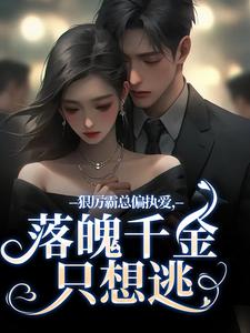 无删减版《狠厉霸总偏执爱，落魄千金只想逃》全章节阅读