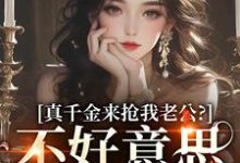 真千金来抢我老公?不好意思太晚啦免费阅读,真千金来抢我老公?不好意思太晚啦章节目录-够力荐小说推荐网