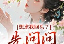 已完结小说《想求我回头？先问问君上吧》在线阅读-够力荐小说推荐网