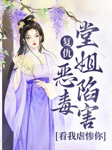 求复仇：恶毒堂姐陷害？看我虐惨你小说免费资源