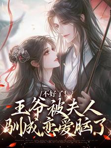 小说《不好了！王爷被夫人驯成恋爱脑了》在线阅读