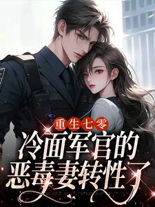 重生七零，冷面军官的恶毒妻转性了季婉林政南小说免费阅读