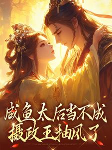 求咸鱼太后当不成，摄政王抽风了小说免费资源