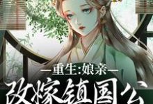 重生:娘亲改嫁镇国公,我成了贵女最新章节,重生:娘亲改嫁镇国公,我成了贵女免费阅读-够力荐小说推荐网