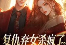 无删减版《复仇弃女杀疯了,全家悔不当初》在线免费阅读-够力荐小说推荐网