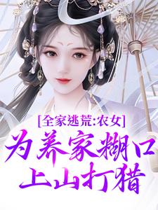 《全家逃荒：农女为养家糊口上山打猎》小说主角林柔蓝以沫免费在线阅读