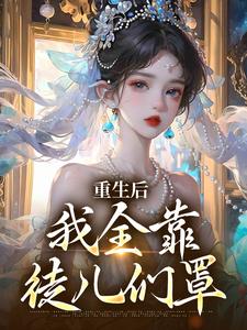 重生后，我全靠徒儿们罩沐一一南一在线免费阅读