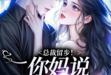 《总裁留步!你妈说让你娶我》小说在线试读,《总裁留步!你妈说让你娶我》最新章节目录-够力荐小说推荐网