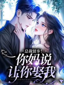 《总裁留步！你妈说让你娶我》小说在线试读，《总裁留步！你妈说让你娶我》最新章节目录