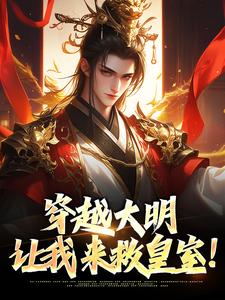 穿越大明：让我来救皇室！小说在线免费阅读，穿越大明：让我来救皇室！无删减版