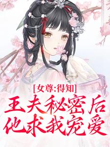 女尊：得知王夫秘密后，他求我宠爱最新章节，女尊：得知王夫秘密后，他求我宠爱在线阅读