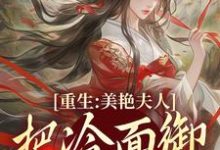 重生:美艳夫人把冷面御史宠上天小说在线无弹窗免费阅读-够力荐小说推荐网