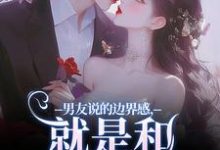 男友说的边界感,就是和别人亲亲?小说,男友说的边界感,就是和别人亲亲?最新章节-够力荐小说推荐网