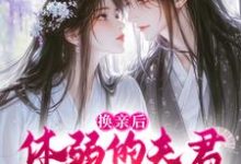 无删减版《换亲后，体弱的夫君他延年益寿了》在线阅读-够力荐小说推荐网
