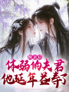 无删减版《换亲后，体弱的夫君他延年益寿了》在线阅读