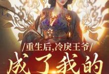 重生后,冷戾王爷成了我的小奶狗小说,重生后,冷戾王爷成了我的小奶狗在线阅读-够力荐小说推荐网