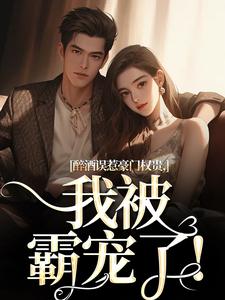 《醉酒误惹豪门权贵，我被霸宠了！》全集免费在线阅读（阮温迎贺霖）