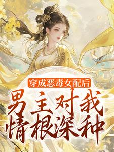 穿成恶毒女配后，男主对我情根深种小说在线无弹窗免费阅读