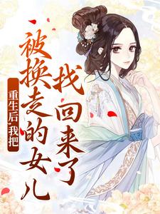 无删减版《重生后，我把被换走的女儿找回来了》全章节阅读