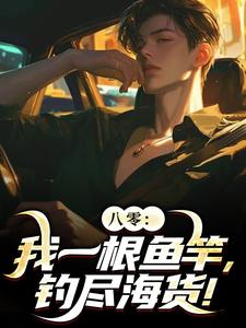 无删减版《八零：我一根鱼竿，钓尽海货！》全章节阅读