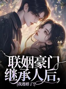 联姻豪门继承人后，我逃婚了！免费阅读，联姻豪门继承人后，我逃婚了！章节目录