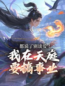 已完结小说《都说了别谈爱！我在天庭要搞事业》在线阅读