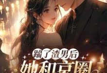 小说《渣男快爬，豪门团宠大小姐不装了》免费阅读-够力荐小说推荐网