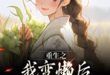 重生之我变懒后，夫家更看重！小说在线免费阅读，重生之我变懒后，夫家更看重！无删减版-够力荐小说推荐网